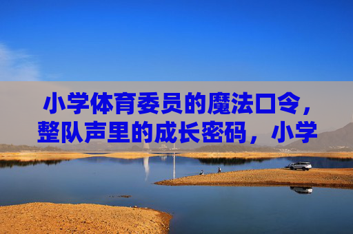 小学体育委员的魔法口令,整队声里的成长密码,小学体育委员的口令,整队声里的成长密码 小学体育委员的魔法口令,整队声里的成长密码,小学体育委员的口令,整队声里的成长密码