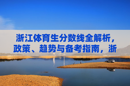浙江体育生分数线全解析,政策、趋势与备考指南,浙江体育生分数线全解析,政策、趋势与备考指南 浙江体育生分数线全解析,政策、趋势与备考指南,浙江体育生分数线全解析,政策、趋势与备考指南