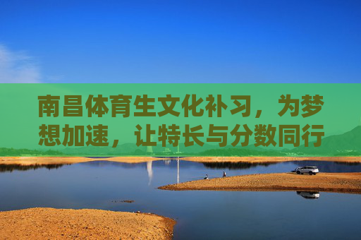 南昌体育生文化补习,为梦想加速,让特长与分数同行,南昌体育生文化补习,特长与分数同行,为梦想加速 南昌体育生文化补习,为梦想加速,让特长与分数同行,南昌体育生文化补习,特长与分数同行,为梦想加速