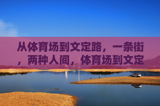 从体育场到文定路，一条街，两种人间，体育场到文定路，一条街的两种人间