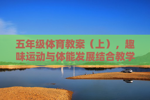 五年级体育教案(上),趣味运动与体能发展结合教学设计,五年级体育(上)趣味运动与体能发展结合教学设计 五年级体育教案(上),趣味运动与体能发展结合教学设计,五年级体育(上)趣味运动与体能发展结合教学设计