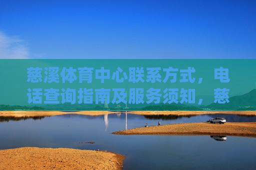 慈溪体育中心联系方式,电话查询指南及服务须知,慈溪体育中心联系方式、电话查询指南及服务须知 慈溪体育中心联系方式,电话查询指南及服务须知,慈溪体育中心联系方式、电话查询指南及服务须知