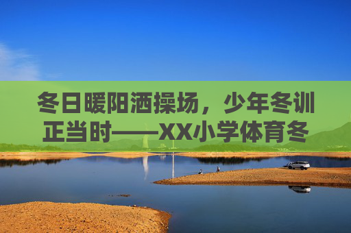 冬日暖阳洒操场,少年冬训正当时——XX小学体育冬训纪实,冬日暖阳洒操场,XX小学少年体育冬训纪实 冬日暖阳洒操场,少年冬训正当时——XX小学体育冬训纪实,冬日暖阳洒操场,XX小学少年体育冬训纪实