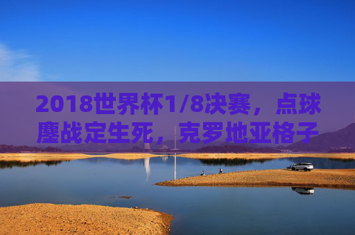 2018世界杯1/8决赛,点球鏖战定生死,克罗地亚格子军团力克丹麦晋级,2018世界杯1/8决赛,克罗地亚点球鏖战力克丹麦晋级 2018世界杯1/8决赛,点球鏖战定生死,克罗地亚格子军团力克丹麦晋级,2018世界杯1/8决赛,克罗地亚点球鏖战力克丹麦晋级