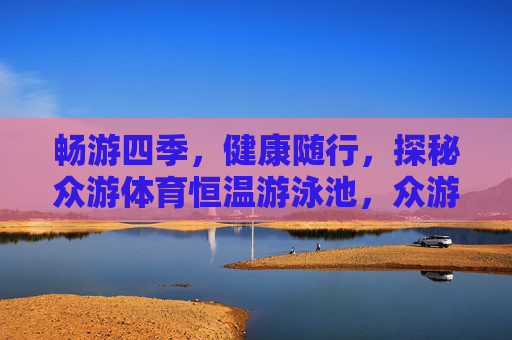 畅游四季，健康随行，探秘众游体育恒温游泳池，众游体育恒温泳池，四季畅游，健康随行