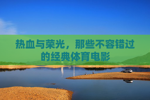 热血与荣光,那些不容错过的经典体育电影 热血与荣光,那些不容错过的经典体育电影
