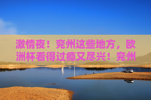激情夜!兖州这些地方,欧洲杯看得过瘾又尽兴!兖州欧洲杯激情夜,观赛好去处,看得过瘾又尽兴! 激情夜!兖州这些地方,欧洲杯看得过瘾又尽兴!兖州欧洲杯激情夜,观赛好去处,看得过瘾又尽兴!
