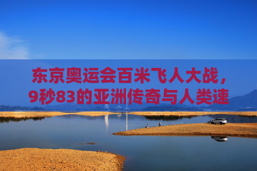 东京奥运会百米飞人大战,9秒83的亚洲传奇与人类速度的极限叩问,东京奥运百米飞人,9秒83的亚洲传奇与人类极限叩问 东京奥运会百米飞人大战,9秒83的亚洲传奇与人类速度的极限叩问,东京奥运百米飞人,9秒83的亚洲传奇与人类极限叩问