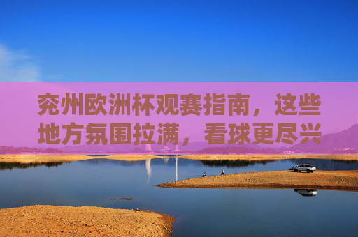 兖州欧洲杯观赛指南,这些地方氛围拉满,看球更尽兴!兖州欧洲杯观赛指南,氛围拉满,看球更尽兴! 兖州欧洲杯观赛指南,这些地方氛围拉满,看球更尽兴!兖州欧洲杯观赛指南,氛围拉满,看球更尽兴!