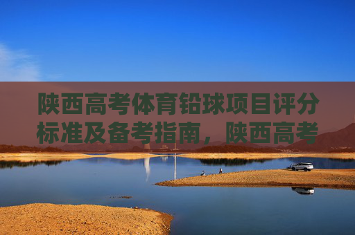 陕西高考体育铅球项目评分标准及备考指南,陕西高考体育铅球,评分标准与备考指南 陕西高考体育铅球项目评分标准及备考指南,陕西高考体育铅球,评分标准与备考指南
