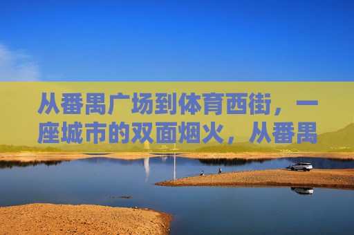 从番禺广场到体育西街,一座城市的双面烟火,从番禺广场到体育西,城市烟火的双面 从番禺广场到体育西街,一座城市的双面烟火,从番禺广场到体育西,城市烟火的双面