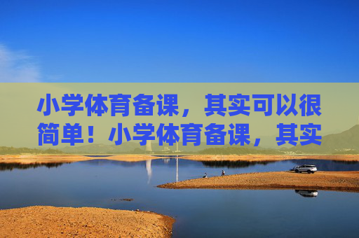 小学体育备课,其实可以很简单!小学体育备课,其实很简单! 小学体育备课,其实可以很简单!小学体育备课,其实很简单!