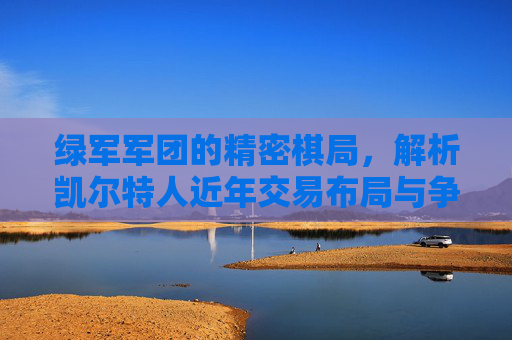 绿军军团的精密棋局,解析凯尔特人近年交易布局与争冠逻辑,绿军军团精密棋局,交易布局与争冠逻辑 绿军军团的精密棋局,解析凯尔特人近年交易布局与争冠逻辑,绿军军团精密棋局,交易布局与争冠逻辑