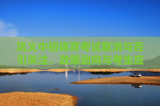 巩义中招体育考试取消与否引关注,政策动向与考生应对,巩义中招体育考试取消引关注,政策动向与考生应对 巩义中招体育考试取消与否引关注,政策动向与考生应对,巩义中招体育考试取消引关注,政策动向与考生应对