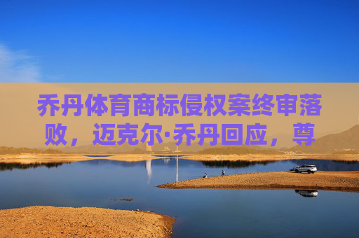 乔丹体育商标侵权案终审落败,迈克尔·乔丹回应,尊重判决,推动品牌合规,乔丹体育商标侵权案终审落败,迈克尔·乔丹回应尊重判决并推动品牌合规 乔丹体育商标侵权案终审落败,迈克尔·乔丹回应,尊重判决,推动品牌合规,乔丹体育商标侵权案终审落败,迈克尔·乔丹回应尊重判决并推动品牌合规
