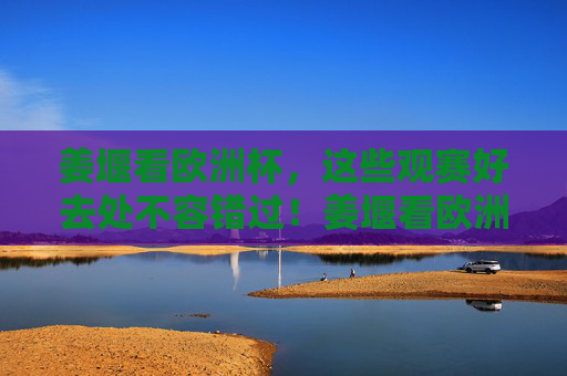 姜堰看欧洲杯，这些观赛好去处不容错过！姜堰看欧洲杯，这些观赛好去处不容错过！