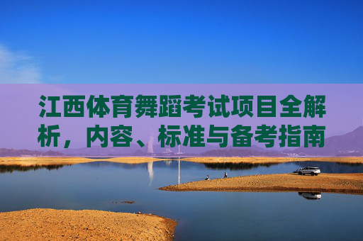 江西体育舞蹈考试项目全解析，内容、标准与备考指南，江西体育舞蹈考试全解析，内容、标准与备考指南