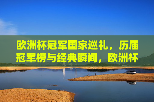 欧洲杯冠军国家巡礼，历届冠军榜与经典瞬间，欧洲杯冠军国家巡礼，历届冠军榜与经典瞬间