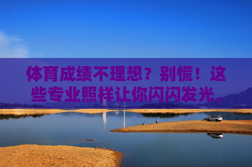 体育成绩不理想?别慌!这些专业照样让你闪闪发光,体育成绩不理想?这些专业照样发光! 体育成绩不理想?别慌!这些专业照样让你闪闪发光,体育成绩不理想?这些专业照样发光!