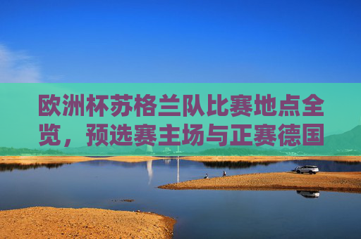 欧洲杯苏格兰队比赛地点全览,预选赛主场与正赛德国场馆解析,欧洲杯苏格兰队比赛地点全览,预选赛主场与正赛德国场馆解析 欧洲杯苏格兰队比赛地点全览,预选赛主场与正赛德国场馆解析,欧洲杯苏格兰队比赛地点全览,预选赛主场与正赛德国场馆解析