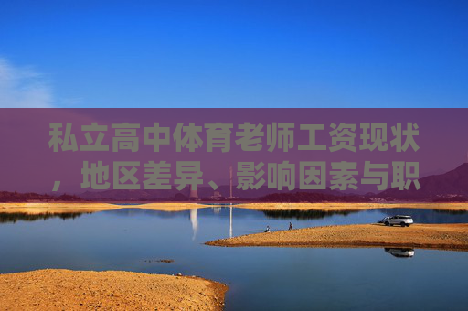 私立高中体育老师工资现状,地区差异、影响因素与职业突破,私立高中体育老师工资现状,地区差异、影响因素与职业突破 私立高中体育老师工资现状,地区差异、影响因素与职业突破,私立高中体育老师工资现状,地区差异、影响因素与职业突破