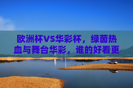欧洲杯VS华彩杯,绿茵热血与舞台华彩,谁的好看更戳你心?欧洲杯VS华彩杯,绿茵热血与舞台华彩,谁的好看戳你心? 欧洲杯VS华彩杯,绿茵热血与舞台华彩,谁的好看更戳你心?欧洲杯VS华彩杯,绿茵热血与舞台华彩,谁的好看戳你心?