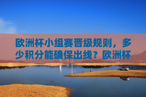 欧洲杯小组赛晋级规则,多少积分能确保出线?欧洲杯小组赛晋级规则,多少积分能确保出线? 欧洲杯小组赛晋级规则,多少积分能确保出线?欧洲杯小组赛晋级规则,多少积分能确保出线?
