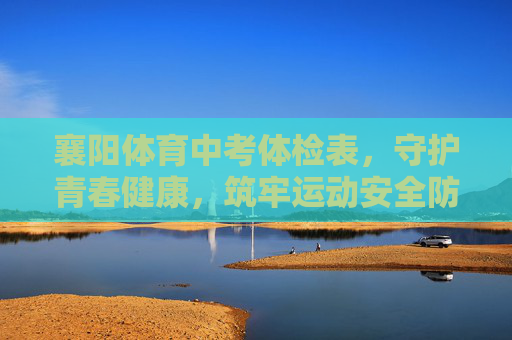 襄阳体育中考体检表,守护青春健康,筑牢运动安全防线,襄阳体育中考体检表,守护青春健康,筑牢运动安全防线 襄阳体育中考体检表,守护青春健康,筑牢运动安全防线,襄阳体育中考体检表,守护青春健康,筑牢运动安全防线