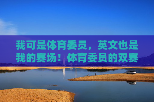 我可是体育委员,英文也是我的赛场!体育委员的双赛场,运动与英语 我可是体育委员,英文也是我的赛场!体育委员的双赛场,运动与英语