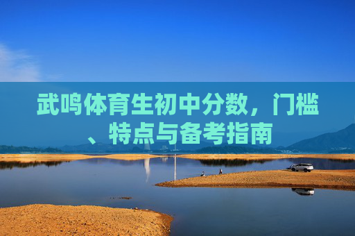武鸣体育生初中分数,门槛、特点与备考指南 武鸣体育生初中分数,门槛、特点与备考指南