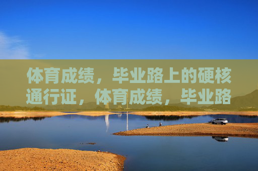 体育成绩,毕业路上的硬核通行证,体育成绩,毕业路上的硬核通行证 体育成绩,毕业路上的硬核通行证,体育成绩,毕业路上的硬核通行证