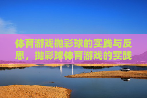 体育游戏抛彩球的实践与反思，抛彩球体育游戏的实践与反思
