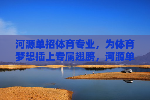 河源单招体育专业,为体育梦想插上专属翅膀,河源单招体育专业,为体育梦想插上专属翅膀 河源单招体育专业,为体育梦想插上专属翅膀,河源单招体育专业,为体育梦想插上专属翅膀