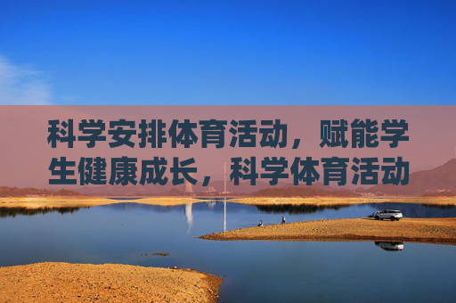 科学安排体育活动,赋能学生健康成长,科学体育活动赋能学生健康成长 科学安排体育活动,赋能学生健康成长,科学体育活动赋能学生健康成长