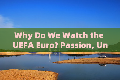 Why Do We Watch the UEFA Euro? Passion, Unity, and More?Why We Watch the UEFA Euro: Passion, Unity, and More Why Do We Watch the UEFA Euro? Passion, Unity, and More?Why We Watch the UEFA Euro: Passion, Unity, and More