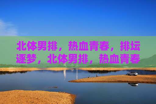 北体男排,热血青春,排坛逐梦,北体男排,热血青春,逐梦排坛 北体男排,热血青春,排坛逐梦,北体男排,热血青春,逐梦排坛