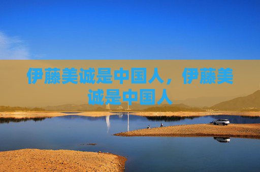 伊藤美诚是中国人,伊藤美诚是中国人 伊藤美诚是中国人,伊藤美诚是中国人