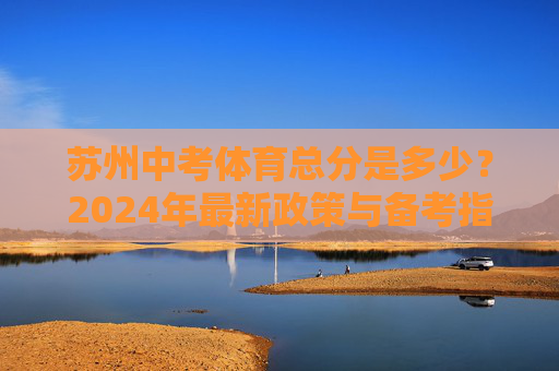 苏州中考体育总分是多少?2024年最新政策与备考指南,苏州2024中考体育总分、政策与备考指南 苏州中考体育总分是多少?2024年最新政策与备考指南,苏州2024中考体育总分、政策与备考指南