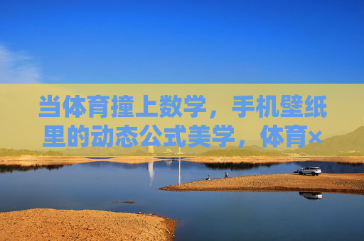 当体育撞上数学，手机壁纸里的动态公式美学，体育×数学，手机壁纸的动态公式美学