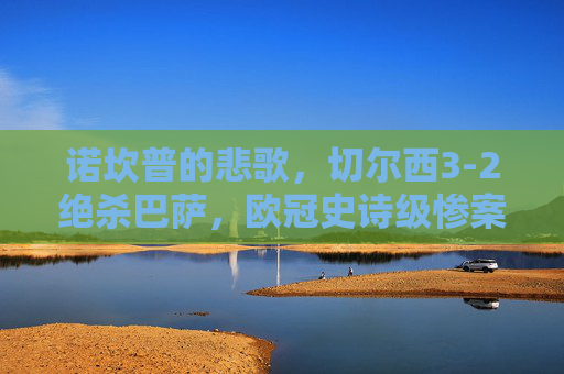 诺坎普的悲歌,切尔西3-2绝杀巴萨,欧冠史诗级惨案之夜,诺坎普史诗级惨案!切尔西3-2绝杀巴萨 诺坎普的悲歌,切尔西3-2绝杀巴萨,欧冠史诗级惨案之夜,诺坎普史诗级惨案!切尔西3-2绝杀巴萨