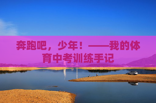 奔跑吧,少年!——我的体育中考训练手记 奔跑吧,少年!——我的体育中考训练手记