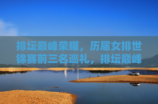排坛巅峰荣耀,历届女排世锦赛前三名巡礼,排坛巅峰荣耀,历届女排世锦赛前三名巡礼 排坛巅峰荣耀,历届女排世锦赛前三名巡礼,排坛巅峰荣耀,历届女排世锦赛前三名巡礼