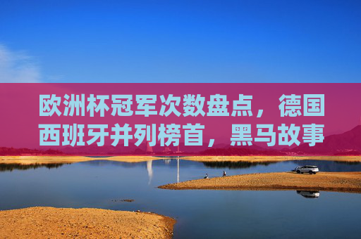 欧洲杯冠军次数盘点,德国西班牙并列榜首,黑马故事同样动人,欧洲杯冠军盘点,德西并列榜首,黑马故事同样动人 欧洲杯冠军次数盘点,德国西班牙并列榜首,黑马故事同样动人,欧洲杯冠军盘点,德西并列榜首,黑马故事同样动人