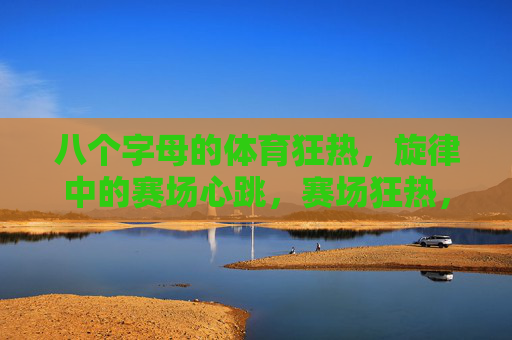 八个字母的体育狂热，旋律中的赛场心跳，赛场狂热，旋律心跳