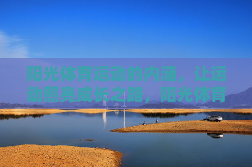 阳光体育运动的内涵,让运动照亮成长之路,阳光体育运动内涵,照亮成长之路 阳光体育运动的内涵,让运动照亮成长之路,阳光体育运动内涵,照亮成长之路