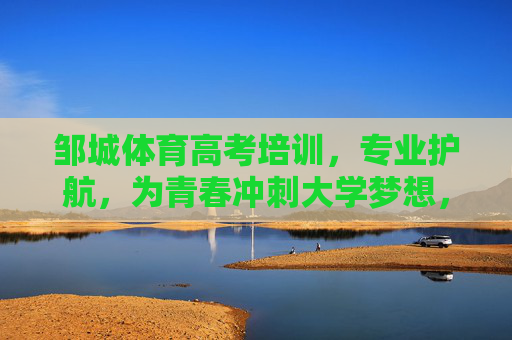 邹城体育高考培训,专业护航,为青春冲刺大学梦想,邹城体育高考培训,专业护航,青春冲刺大学梦 邹城体育高考培训,专业护航,为青春冲刺大学梦想,邹城体育高考培训,专业护航,青春冲刺大学梦