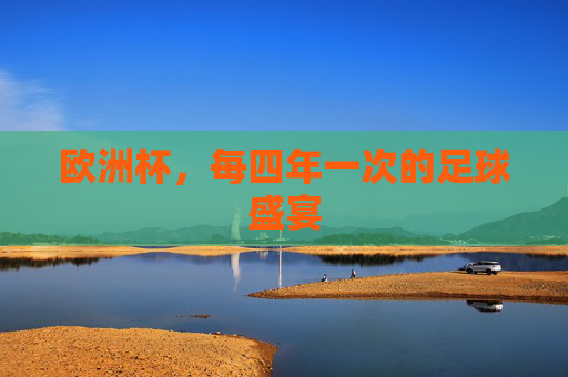 欧洲杯,每四年一次的足球盛宴 欧洲杯,每四年一次的足球盛宴