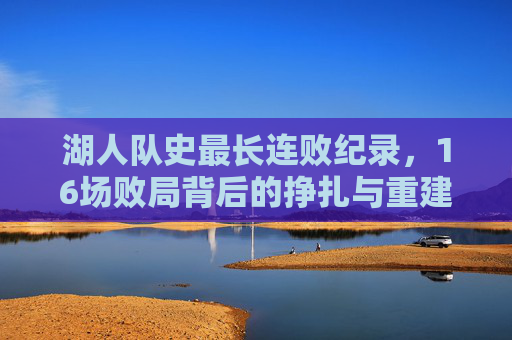 湖人队史最长连败纪录,16场败局背后的挣扎与重建阵痛,湖人队史最长16连败,挣扎与重建阵痛 湖人队史最长连败纪录,16场败局背后的挣扎与重建阵痛,湖人队史最长16连败,挣扎与重建阵痛