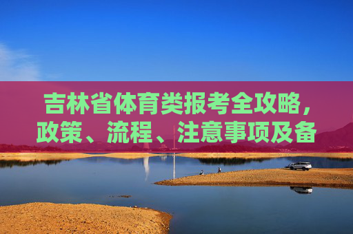 吉林省体育类报考全攻略,政策、流程、注意事项及备考建议,吉林省体育类报考全攻略,政策、流程、注意事项与备考建议 吉林省体育类报考全攻略,政策、流程、注意事项及备考建议,吉林省体育类报考全攻略,政策、流程、注意事项与备考建议