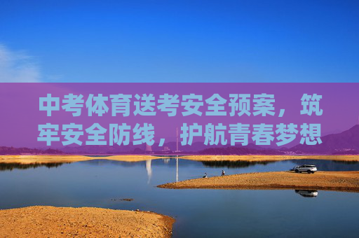 中考体育送考安全预案,筑牢安全防线,护航青春梦想,中考体育送考安全预案,筑牢安全防线 护航青春梦想 中考体育送考安全预案,筑牢安全防线,护航青春梦想,中考体育送考安全预案,筑牢安全防线 护航青春梦想